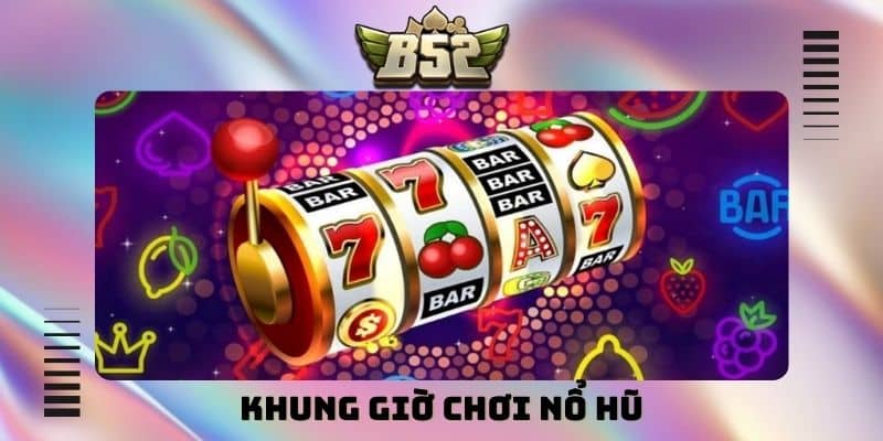 Bí mật chọn khung giờ chơi nổ hũ chuẩn xác, dễ trúng hũ - kotx